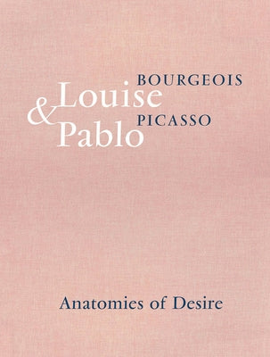Louise Bourgeois & Pablo Picasso: Anatomies of Desire by Bourgeois, Louise