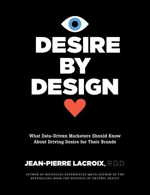 Desire by Design: What Data-Driven Marketers Should Know About Driving Desire for Their Brands by LaCroix, Jean-Pierre
