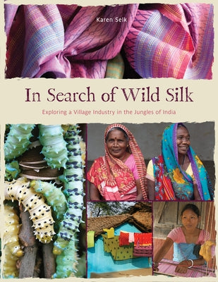 In Search of Wild Silk: Exploring a Village Industry in the Jungles of India by Selk, Karen