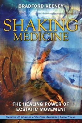 Shaking Medicine: The Healing Power of Ecstatic Movement [With CD] by Keeney, Bradford