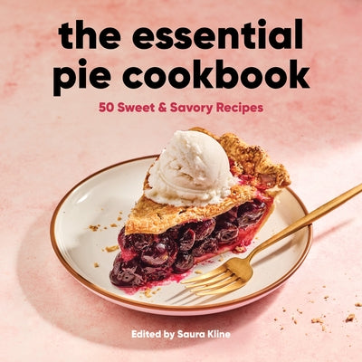 The Essential Pie Cookbook: 50 Sweet & Savory Recipes by Kline, Saura