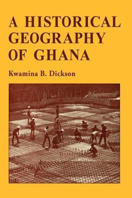 A Historical Geography of Ghana by Dickson, Kwamina B.