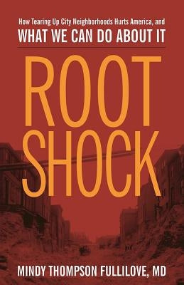 Root Shock: How Tearing Up City Neighborhoods Hurts America, and What We Can Do about It by Fullilove, Mindy Thompson