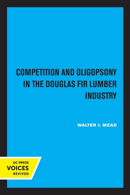 Competition and Oligopsony in the Douglas Fir Lumber Industry by Mead, Walter J.