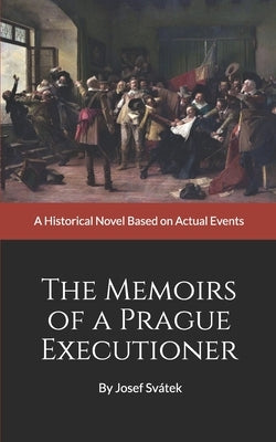 The Memoirs of a Prague Executioner: A Historical Novel Based on Actual Events by Sv&#225;tek, Josef
