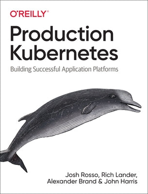 Production Kubernetes: Building Successful Application Platforms by Rosso, Josh