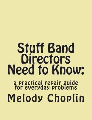 Stuff Band Directors Need to Know: : a practical repair guide for everyday problems by Choplin, Melody L.