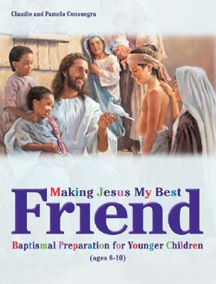 Making Jesus My Best Friend: Baptism Preparation for Younger Children (Ages 8-10) by Consuegra, Claudio