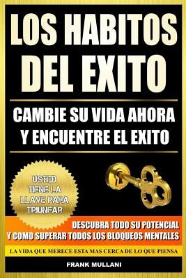 Los Habitos del Exito - Cambie su Vida Ahora y Encuentre el Exito: Usted Tiene La Llave Para Triunfar - Descubra Todo Su Potencial y Como Superar Todo by Mullani, Frank