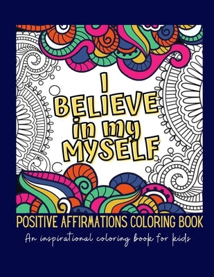 I Believe In Myself. Positive Affirmations Coloring Book: An inspirational coloring book for kids - Good vibes coloring book - Positive mantras for ki by Journals, Mindset Rocks