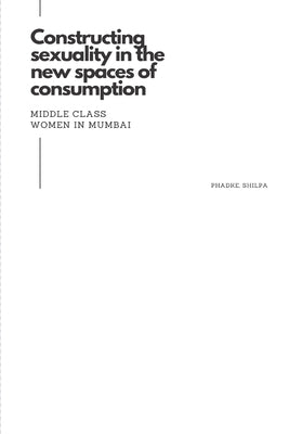 Constructing sexuality in the new spaces of consumption: middle class women in Mumbai by Shilpa, Phadke
