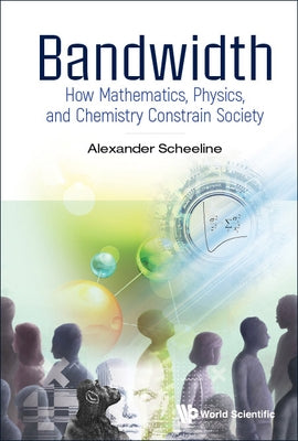 Bandwidth: How Mathematics, Physics, and Chemistry Constrain Society by Scheeline, Alexander