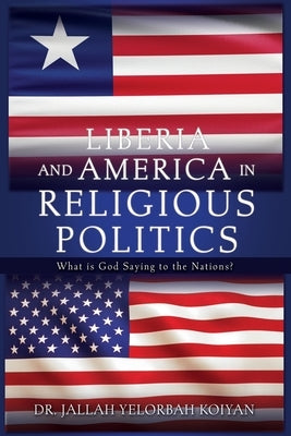 Liberia and America in Religious Politics: What is God Saying to the Nations? by Koiyan, Jallah Yelorbah