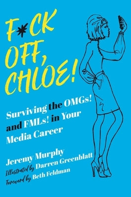 F*ck Off, Chloe!: Surviving the Omgs! and Fmls! in Your Media Career by Murphy, Jeremy