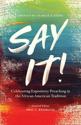 Say It!: Celebrating Expository Preaching in the African American Tradition by Redmond, Eric C.