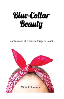 Blue-Collar Beauty: Confessions of a Plastic Surgery Coach by Emmick, Michelle