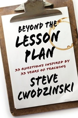 Beyond the Lesson Plan: 33 Questions Inspired by 33 Years of Teaching by Cwodzinski, Steve