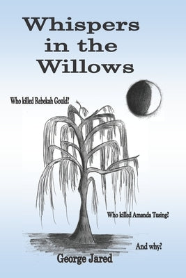 Whispers in the Willows: Who killed Rebekah Gould? Who killed Amanda Tusing? And why? by Jared, George