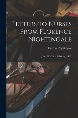 Letters to Nurses From Florence Nightingale: June, 1897, and February, 1868. by Nightingale, Florence 1820-1910