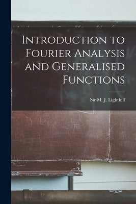 Introduction to Fourier Analysis and Generalised Functions by Lighthill, M. J.