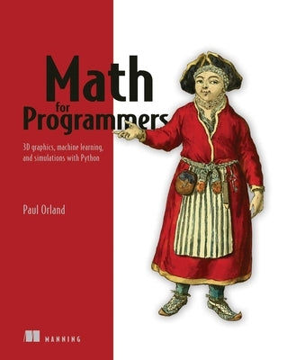 Math for Programmers: 3D Graphics, Machine Learning, and Simulations with Python by Orland, Paul