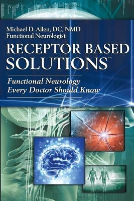 Receptor Based Solutions; Functional Neurology Every Doctor Should Know by Allen, Michael D.