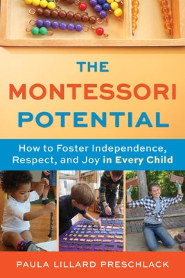 The Montessori Potential: How to Foster Independence, Respect, and Joy in Every Child by Preschlack, Paula Lillard