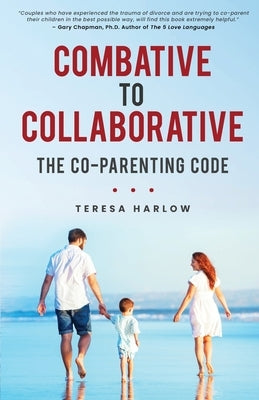 Combative to Collaborative: The Co-parenting Code by Harlow, Teresa