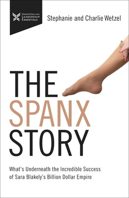 The Spanx Story: What's Underneath the Incredible Success of Sara Blakely's Billion Dollar Empire by Wetzel, Charlie