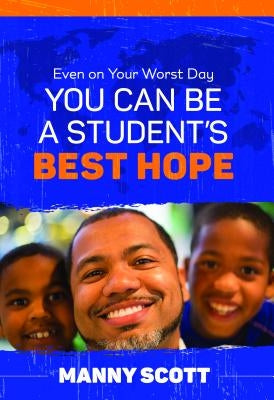 Even on Your Worst Day, You Can Be a Student's Best Hope by Scott, Manny