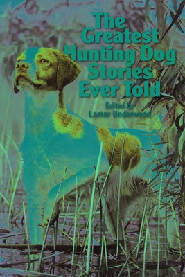 The Greatest Hunting Dog Stories Ever Told by Underwood, Lamar