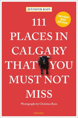 111 Places in Calgary That You Must Not Miss by Bain, Jennifer
