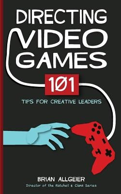 Directing Video Games: 101 Tips for Creative Leaders by Allgeier, Brian