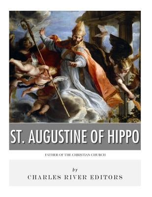 St. Augustine of Hippo: Father of the Christian Church by Charles River Editors