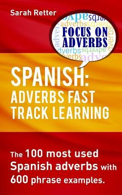 Spanish: Adverbs Fast Track Learning: The 100 most used Spanish adverbs with 600 phrase examples. by Retter, Sarah