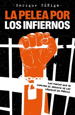 La Pelea Por Los Infiernos. Las Mafias Que Se Disputan El Negocio de Las Cárcele S En México / The Fight for Hell by Zu&#241;iga, Enrique