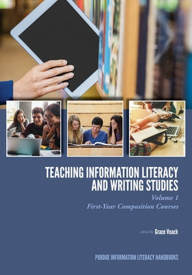 Teaching Information Literacy and Writing Studies: Volume 1, First-Year Composition Courses by Veach, Grace