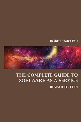 The Complete Guide to Software as a Service: Everything you need to know about SaaS by Michon, Robert
