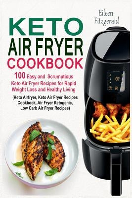 Keto Air Fryer Cookbook: 100 Easy and Scrumptious Keto Air Fryer Recipes for Rapid Weight Loss and Healthy Living (Keto Airfryer, Keto Air Frye by Fitzgerald, Eileen