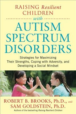 Raising Resilient Children with Autism Spectrum Disorders: Strategies for Maximizing Their Strengths, Coping with Adversity, and Developing a Social M by Brooks, Robert
