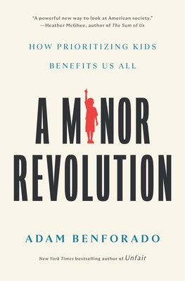 A Minor Revolution: How Prioritizing Kids Benefits Us All by Benforado, Adam