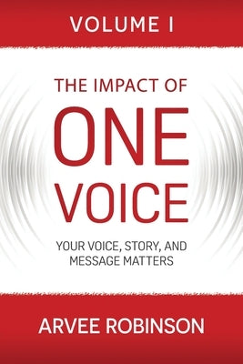 The Impact of One Voice: Your Voice, Story, and Message Matters by Robinson, Arvee
