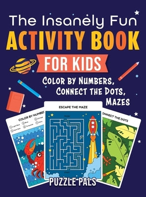 The Insanely Fun Activity Book For Kids: Color By Number, Connect The Dots, Mazes by Pals, Puzzle