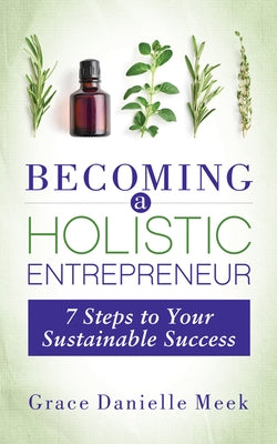 Becoming a Holistic Entrepreneur: 7 Steps to Your Sustainable Success by Meek, Grace Danielle