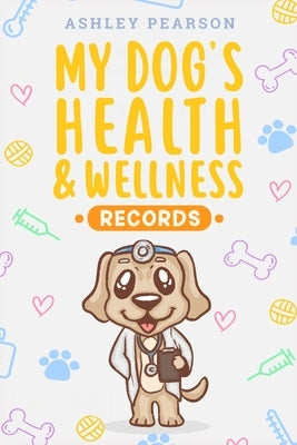 My Dog's Health And Wellness Records by Pearson, Ashley