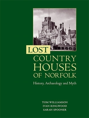 Lost Country Houses of Norfolk: History, Archaeology and Myth by Williamson, Tom