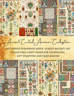 Ancient Central American Civilization - Patterned Scrapbook Paper - Albert Racinet Art - Collectible Craft Pages for Journaling, Gift Wrapping and Car by Kordlong, Natalie K.
