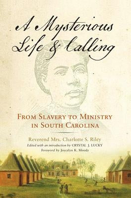 Mysterious Life and Calling: From Slavery to Ministry in South Carolina by Riley, Charlotte S.