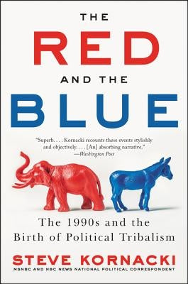 The Red and the Blue: The 1990s and the Birth of Political Tribalism by Kornacki, Steve