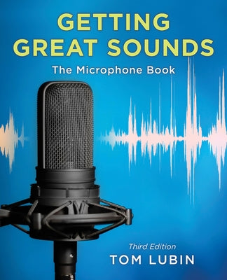 Getting Great Sounds: The Microphone Book, Third Edition by Lubin, Tom